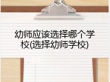 幼师应该选择哪个学校(选择幼师学校)