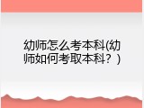 幼师怎么考本科(幼师如何考取本科？)