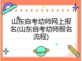 山东自考幼师网上报名(山东自考幼师报名流程)