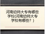 河南幼师大专有哪些学校(河南幼师大专学校有哪些？)