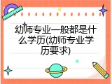幼师专业一般都是什么学历(幼师专业学历要求)