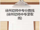 徐州幼师中专分数线(徐州幼师中专录取线)