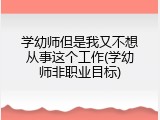 学幼师但是我又不想从事这个工作(学幼师非职业目标)