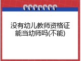 没有幼儿教师资格证能当幼师吗(不能)