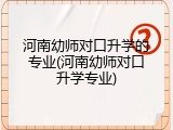 河南幼师对口升学的专业(河南幼师对口升学专业)