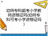幼师专科能考小学教师资格证吗(幼师专科可考小学资格证吗)