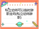 私立幼师可以临时辞职走吗(私立幼师辞职)