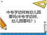 中专学幼师有幼儿园要吗(中专学幼师，幼儿园要吗？)