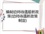 编制幼师待遇最新政策(幼师待遇新政策制定)