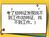 考了幼师证发现找不到工作(幼师证，找不到工作。)