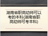 湖南省职高幼师可以考的本科(湖南省职高幼师可考本科)