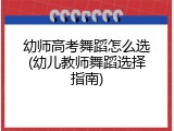幼师高考舞蹈怎么选(幼儿教师舞蹈选择指南)