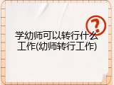 学幼师可以转行什么工作(幼师转行工作)