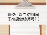 职校可以当幼师吗(职校能做幼师吗？)