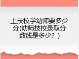 上技校学幼师要多少分(幼师技校录取分数线是多少？)