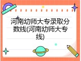 河南幼师大专录取分数线(河南幼师大专线)