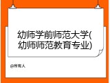 幼师学前师范大学(幼师师范教育专业)