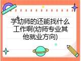 学幼师的还能找什么工作啊(幼师专业其他就业方向)