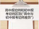 高中报幼师和初中报考幼师区别("高中与初中报考幼师差异")