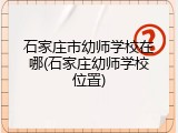 石家庄市幼师学校在哪(石家庄幼师学校位置)
