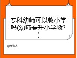 专科幼师可以教小学吗(幼师专升小学教？)