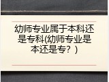 幼师专业属于本科还是专科(幼师专业是本还是专？)