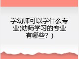 学幼师可以学什么专业(幼师学习的专业有哪些？)