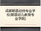 成都郫县幼师专业学校(郫县幼儿教育专业学院)