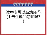 读中专可以当幼师吗(中专生能当幼师吗？)