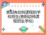 贵阳有幼师课程的学校招生(贵阳幼师课程招生学校)