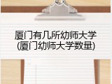厦门有几所幼师大学(厦门幼师大学数量)