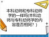 本科幼师和专科幼师学的一样吗(本科幼师与专科幼师学的内容是否相同？)