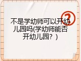 不是学幼师可以开幼儿园吗(学幼师能否开幼儿园？)
