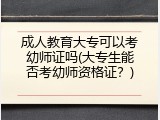 成人教育大专可以考幼师证吗(大专生能否考幼师资格证？)