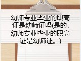 幼师专业毕业的职高证是幼师证吗(是的，幼师专业毕业的职高证是幼师证。)