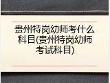 贵州特岗幼师考什么科目(贵州特岗幼师考试科目)