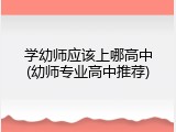 学幼师应该上哪高中(幼师专业高中推荐)