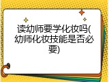 读幼师要学化妆吗(幼师化妆技能是否必要)