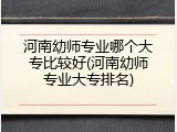 河南幼师专业哪个大专比较好(河南幼师专业大专排名)