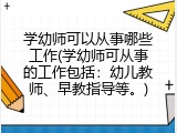 学幼师可以从事哪些工作(学幼师可从事的工作包括：幼儿教师、早教指导等。)