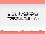 吉安幼师培训学校(吉安幼师培训中心)