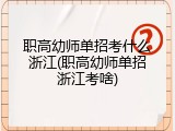 职高幼师单招考什么浙江(职高幼师单招浙江考啥)
