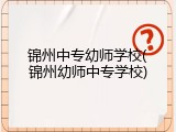 锦州中专幼师学校(锦州幼师中专学校)
