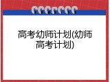 高考幼师计划(幼师高考计划)