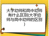 大学幼师和高中幼师有什么区别(大学幼师与高中幼师的区别)
