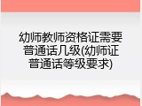 幼师教师资格证需要普通话几级(幼师证普通话等级要求)