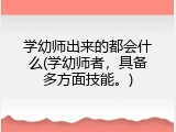 学幼师出来的都会什么(学幼师者，具备多方面技能。)
