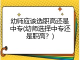 幼师应该选职高还是中专(幼师选择中专还是职高？)