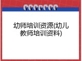 幼师培训资源(幼儿教师培训资料)