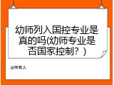幼师列入国控专业是真的吗(幼师专业是否国家控制？)